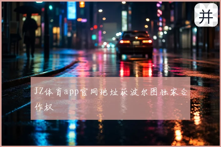 JZ体育app官网地址获波尔图独家合作权