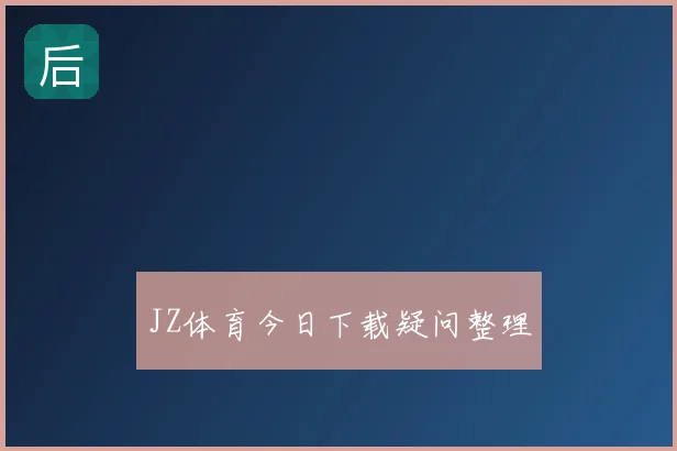 JZ体育今日下载疑问整理