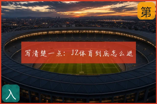 写清楚一点:JZ体育到底怎么进